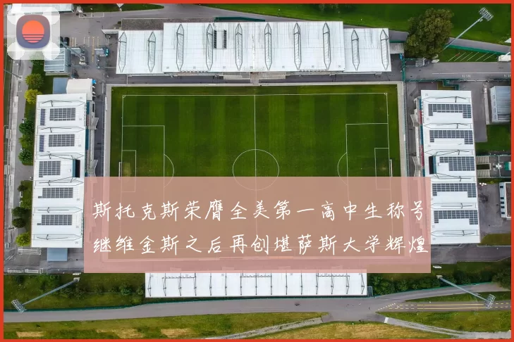 斯托克斯荣膺全美第一高中生称号继维金斯之后再创堪萨斯大学辉煌历史