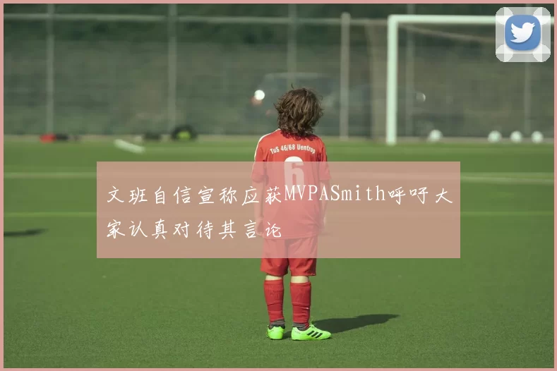 文班自信宣称应获MVPASmith呼吁大家认真对待其言论